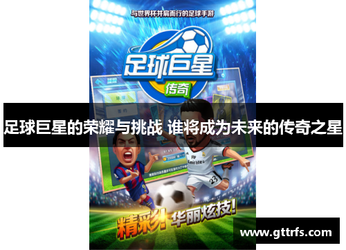 足球巨星的荣耀与挑战 谁将成为未来的传奇之星