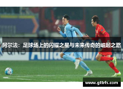 阿尔法：足球场上的闪耀之星与未来传奇的崛起之路