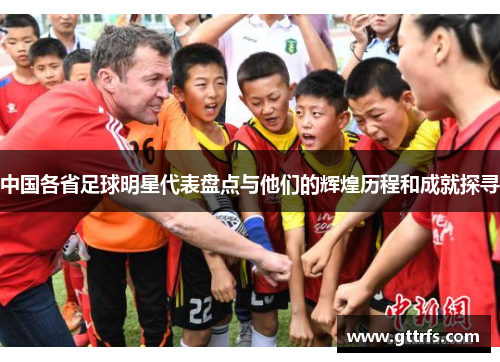 中国各省足球明星代表盘点与他们的辉煌历程和成就探寻