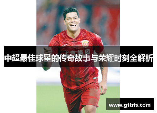 中超最佳球星的传奇故事与荣耀时刻全解析