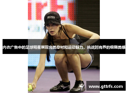内衣广告中的足球明星展现完美身材和运动魅力，挑战时尚界的极限美感
