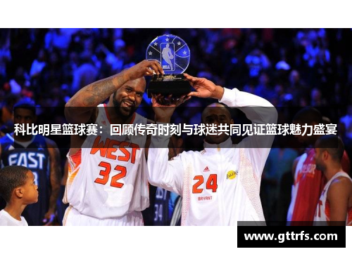 科比明星篮球赛：回顾传奇时刻与球迷共同见证篮球魅力盛宴