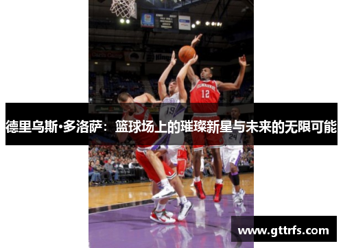德里乌斯·多洛萨：篮球场上的璀璨新星与未来的无限可能