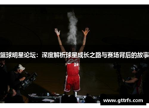 篮球明星论坛：深度解析球星成长之路与赛场背后的故事