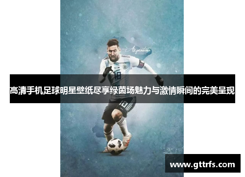 高清手机足球明星壁纸尽享绿茵场魅力与激情瞬间的完美呈现