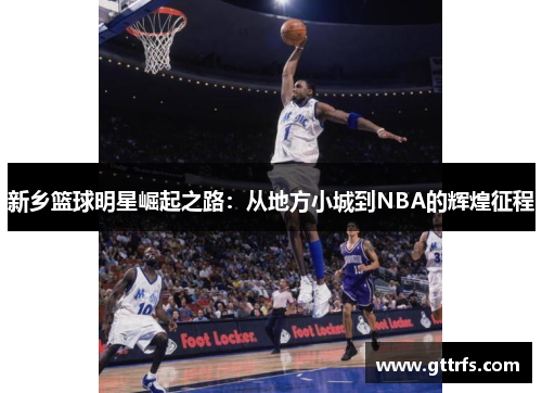 新乡篮球明星崛起之路：从地方小城到NBA的辉煌征程