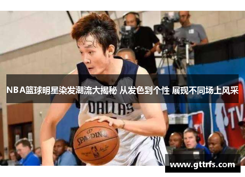 NBA篮球明星染发潮流大揭秘 从发色到个性 展现不同场上风采