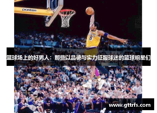 篮球场上的好男人：那些以品德与实力征服球迷的篮球明星们