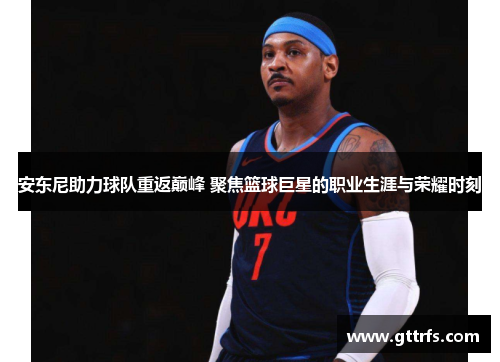 安东尼助力球队重返巅峰 聚焦篮球巨星的职业生涯与荣耀时刻