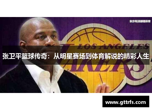 张卫平篮球传奇：从明星赛场到体育解说的精彩人生