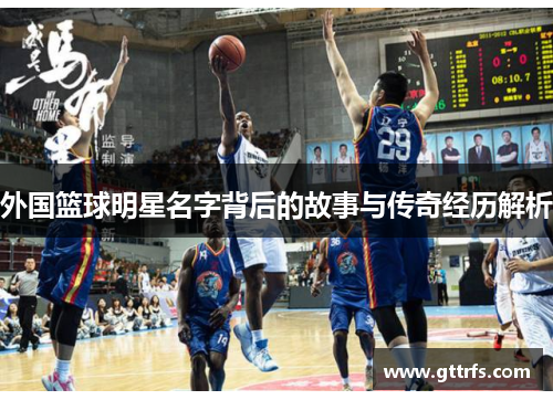 外国篮球明星名字背后的故事与传奇经历解析