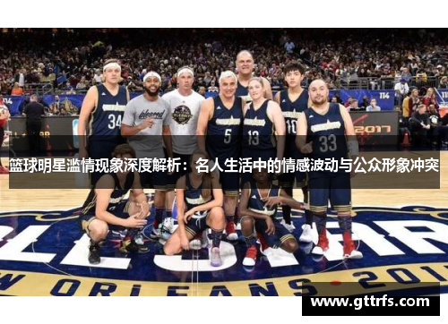 篮球明星滥情现象深度解析：名人生活中的情感波动与公众形象冲突