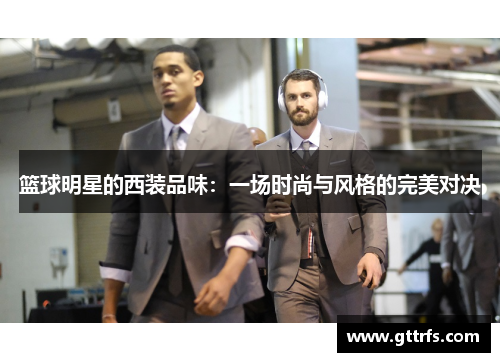 篮球明星的西装品味：一场时尚与风格的完美对决