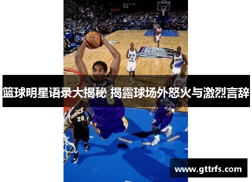 篮球明星语录大揭秘 揭露球场外怒火与激烈言辞