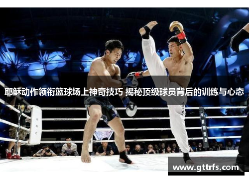 耶稣动作领衔篮球场上神奇技巧 揭秘顶级球员背后的训练与心态
