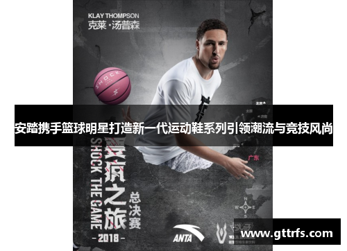 安踏携手篮球明星打造新一代运动鞋系列引领潮流与竞技风尚